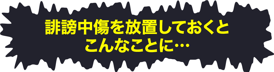 誹謗中傷を放置しておくとこんなことに・・・